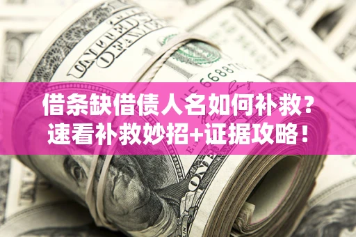 北京借条缺借债人名如何补救？速看补救妙招+证据攻略！