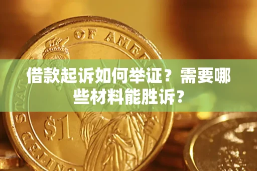 北京借款起诉如何举证？需要哪些材料能胜诉？