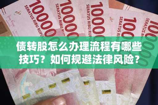 北京债转股怎么办理流程有哪些技巧？如何规避法律风险？