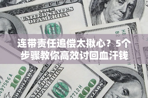 北京连带责任追偿太揪心？5个步骤教你高效讨回血汗钱