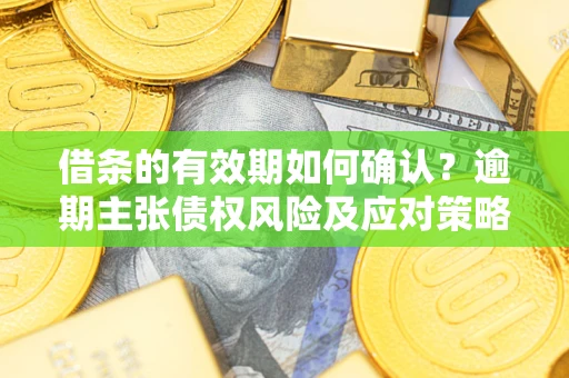 北京借条的有效期如何确认？逾期主张债权风险及应对策略？