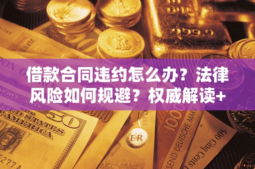 北京借款合同违约怎么办?法律风险如何规避?权威解读+实用指南 北京借款合同违约怎么办?法律风险如何规避?权威解读+实用指南