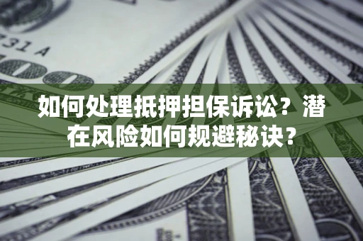 北京如何处理抵押担保诉讼？潜在风险如何规避秘诀？