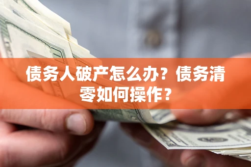 北京债务人破产怎么办？债务清零如何操作？