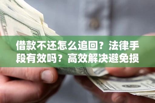 北京借款不还怎么追回？法律手段有效吗？高效解决避免损失