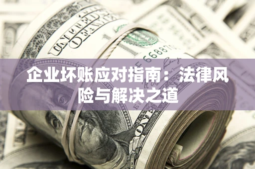 北京企业坏账应对指南：法律风险与解决之道