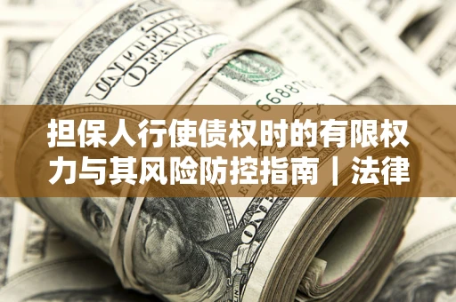 北京担保人行使债权时的有限权力与其风险防控指南｜法律实务解析