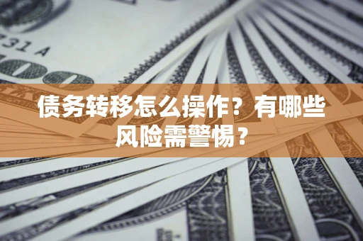 北京债务转移怎么操作？有哪些风险需警惕？