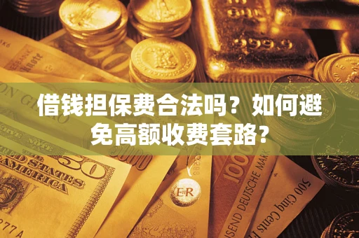 北京借钱担保费合法吗？如何避免高额收费套路？