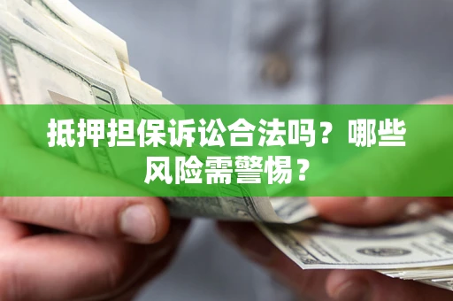 北京抵押担保诉讼合法吗？哪些风险需警惕？