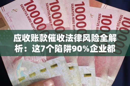 北京应收账款催收法律风险全解析：这7个陷阱90%企业都踩过（含合规应对指南）