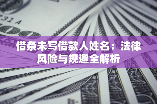 北京借条未写借款人姓名：法律风险与规避全解析