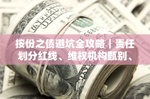 北京按份之债避坑全攻略｜责任划分红线、维权机构甄别、纠纷处理全流程拆解