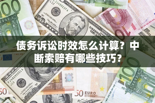 北京债务诉讼时效怎么计算？中断索赔有哪些技巧？