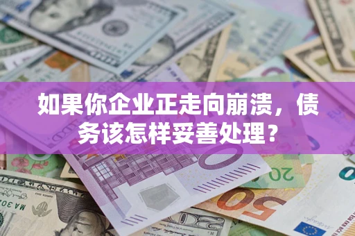 北京如果你企业正走向崩溃，债务该怎样妥善处理？