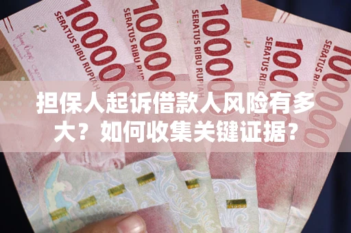 北京担保人起诉借款人风险有多大？如何收集关键证据？