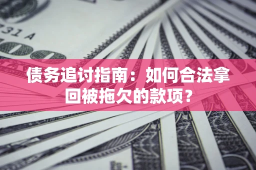 北京债务追讨指南：如何合法拿回被拖欠的款项？