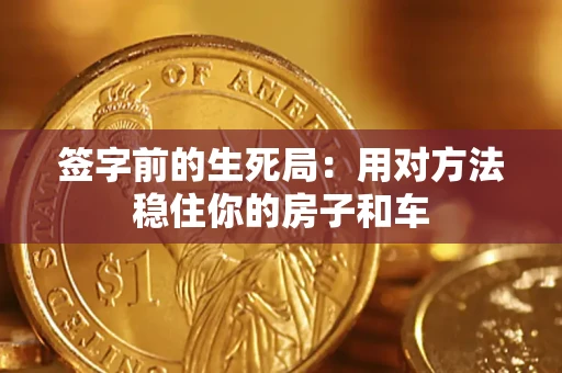 北京签字前的生死局：用对方法稳住你的房子和车