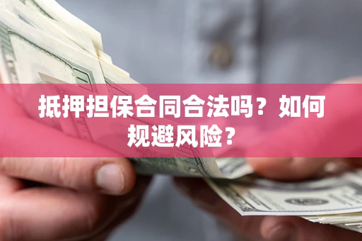 北京抵押担保合同合法吗？如何规避风险？
