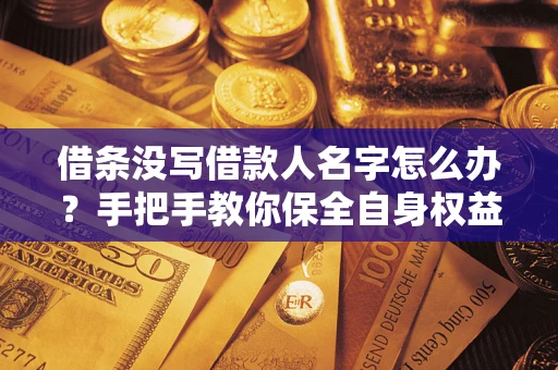 北京借条没写借款人名字怎么办？手把手教你保全自身权益