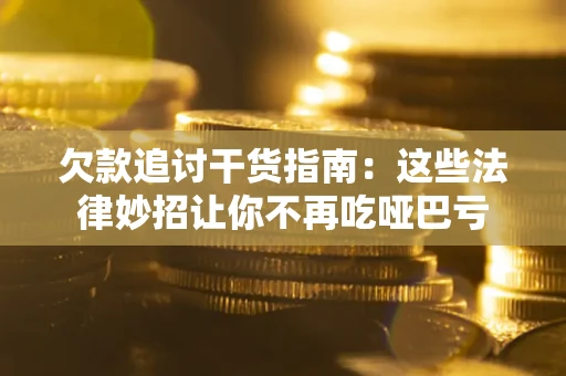 北京欠款追讨干货指南：这些法律妙招让你不再吃哑巴亏
