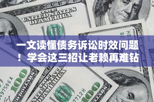 北京一文读懂债务诉讼时效问题！学会这三招让老赖再难钻空子