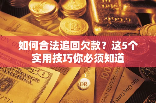 北京如何合法追回欠款？这5个实用技巧你必须知道