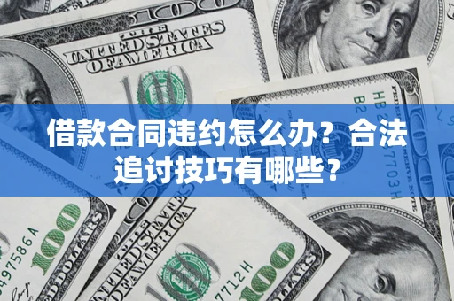 北京借款合同违约怎么办？合法追讨技巧有哪些？