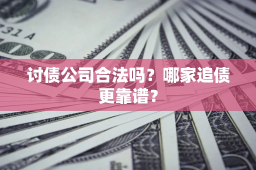 北京讨债公司合法吗？哪家追债更靠谱？