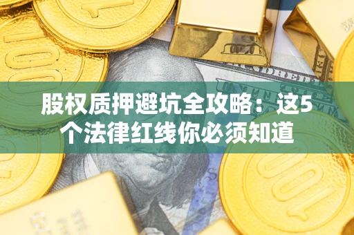 北京股权质押避坑全攻略：这5个法律红线你必须知道