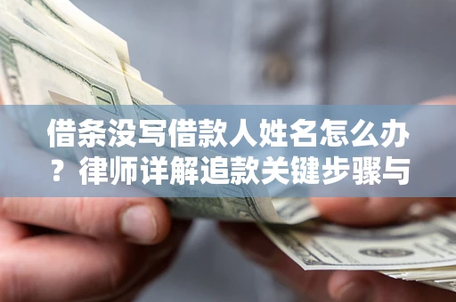 北京借条没写借款人姓名怎么办？律师详解追款关键步骤与证据链构建
