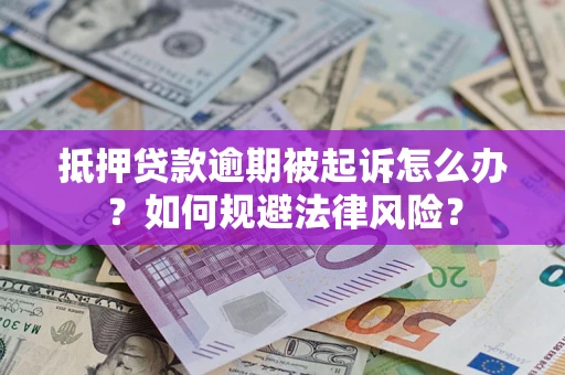 北京抵押贷款逾期被起诉怎么办？如何规避法律风险？