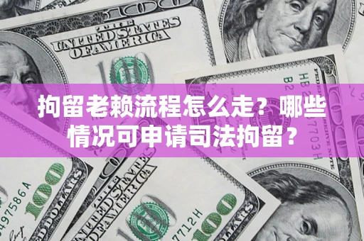 北京拘留老赖流程怎么走?哪些情况可申请司法拘留? 北京拘留老赖流程怎么走?哪些情况可申请司法拘留?