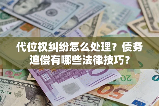 北京代位权纠纷怎么处理？债务追偿有哪些法律技巧？