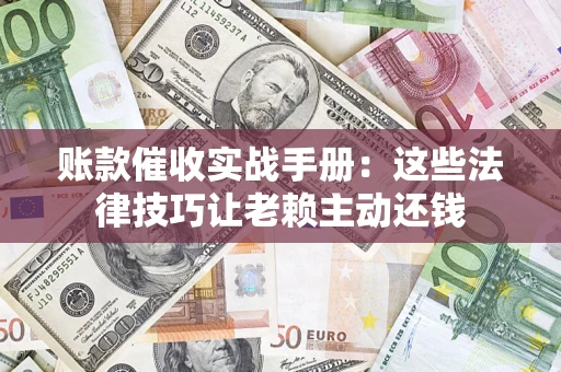 北京账款催收实战手册：这些法律技巧让老赖主动还钱