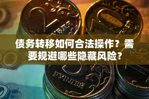 北京债务转移如何合法操作？需要规避哪些隐藏风险？