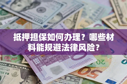 北京抵押担保如何办理？哪些材料能规避法律风险？