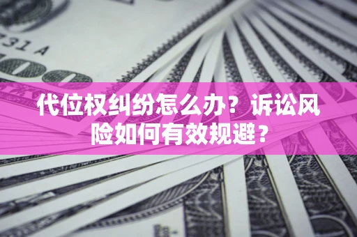 北京代位权纠纷怎么办？诉讼风险如何有效规避？