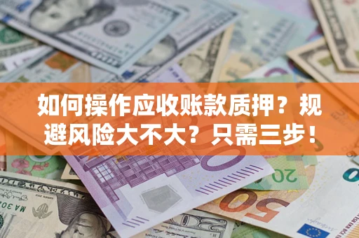 北京如何操作应收账款质押？规避风险大不大？只需三步！