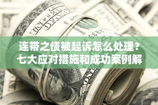 北京连带之债被起诉怎么处理？七大应对措施和成功案例解析