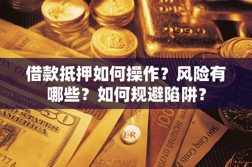 北京借款抵押如何操作?风险有哪些?如何规避陷阱? 北京借款抵押如何操作?风险有哪些?如何规避陷阱?