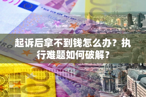 北京起诉后拿不到钱怎么办?执行难题如何破解? 北京起诉后拿不到钱怎么办?执行难题如何破解?