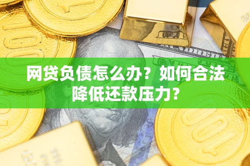 北京网贷负债怎么办？如何合法降低还款压力？