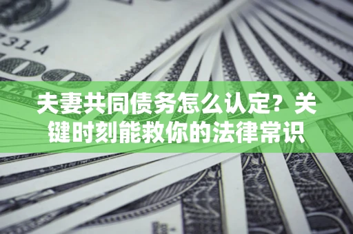 北京夫妻共同债务怎么认定？关键时刻能救你的法律常识