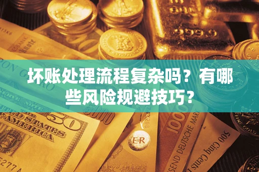 北京坏账处理流程复杂吗？有哪些风险规避技巧？
