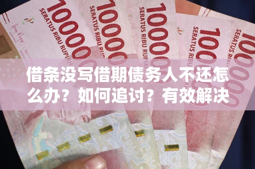 北京借条没写借期债务人不还怎么办？如何追讨？有效解决方案！