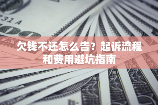 北京欠钱不还怎么告?起诉流程和费用避坑指南 北京欠钱不还怎么告?起诉流程和费用避坑指南