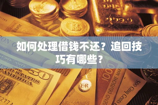 北京如何处理借钱不还？追回技巧有哪些？