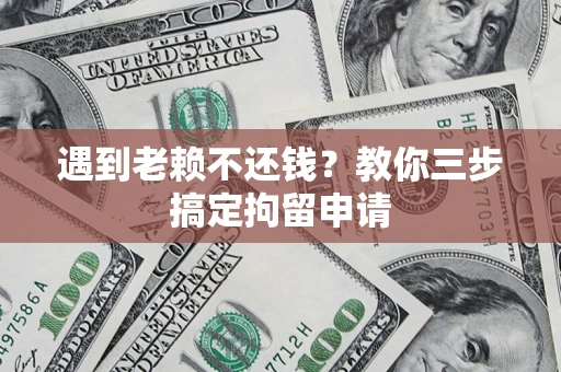 北京遇到老赖不还钱？教你三步搞定拘留申请