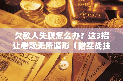 北京欠款人失联怎么办？这3招让老赖无所遁形（附实战技巧）
